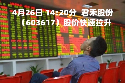 4月26日 14:20分  君禾股份（603617）股价快速拉升