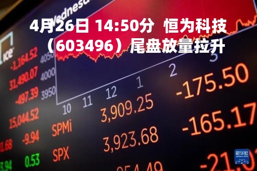 4月26日 14:50分  恒为科技（603496）尾盘放量拉升