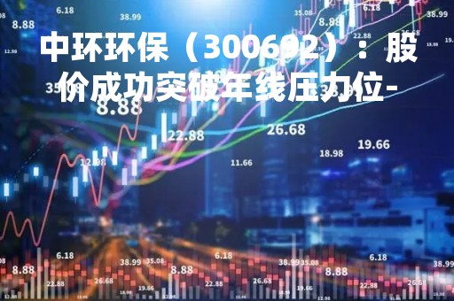 中环环保（300692）：股价成功突破年线压力位-后市看多（涨）（04-26）