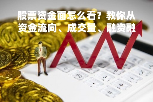 股票资金面怎么看？教你从资金流向、成交量、融资融券等角度分析