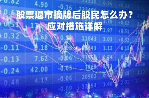 股票退市摘牌后股民怎么办？应对措施详解