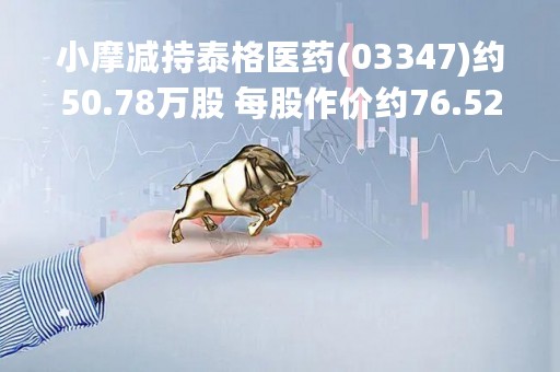小摩减持泰格医药(03347)约50.78万股 每股作价约76.52港元