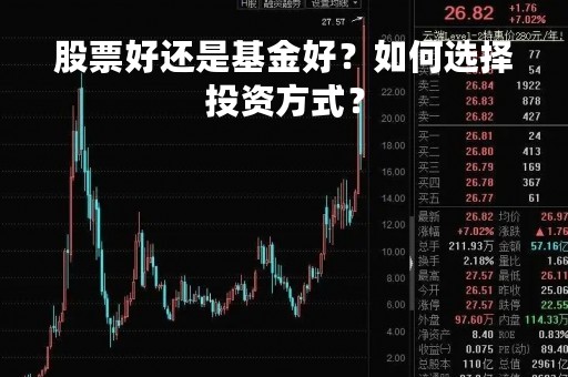股票好还是基金好？如何选择投资方式？