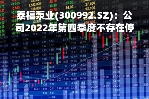 泰福泵业(300992.SZ)：公司2022年第四季度不存在停产情况