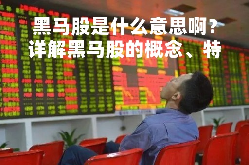 黑马股是什么意思啊？详解黑马股的概念、特点和投资策略