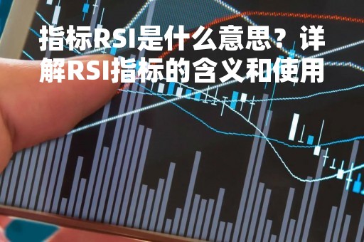 指标RSI是什么意思？详解RSI指标的含义和使用方法