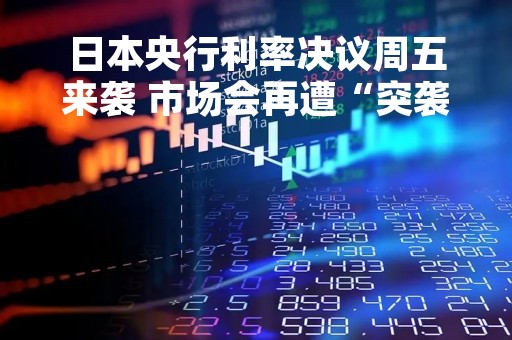 日本央行利率决议周五来袭 市场会再遭“突袭”吗?