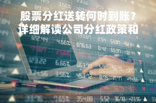 股票分红送转何时到账？详细解读公司分红政策和股东权益