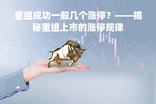 重组成功一般几个涨停？——揭秘重组上市的涨停规律