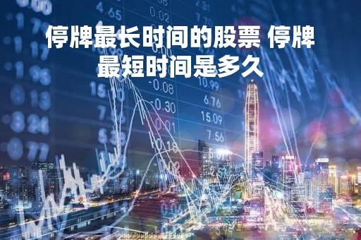 停牌最长时间的股票 停牌最短时间是多久