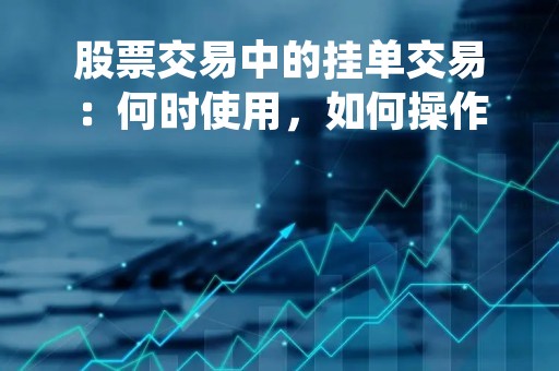 股票交易中的挂单交易：何时使用，如何操作