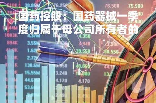 国药控股：国药器械一季度归属于母公司所有者的综合收益总额约2.26亿元 同比增长7.61%