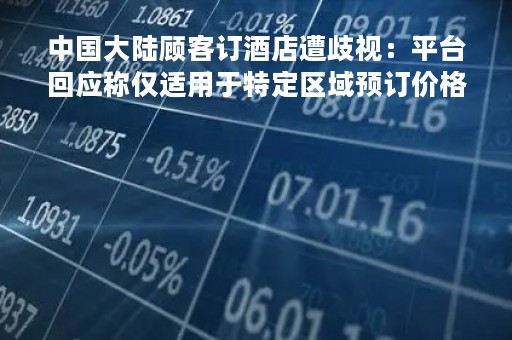 中国大陆顾客订酒店遭歧视：平台回应称仅适用于特定区域预订价格