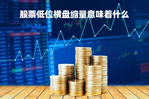 股票低位横盘缩量意味着什么