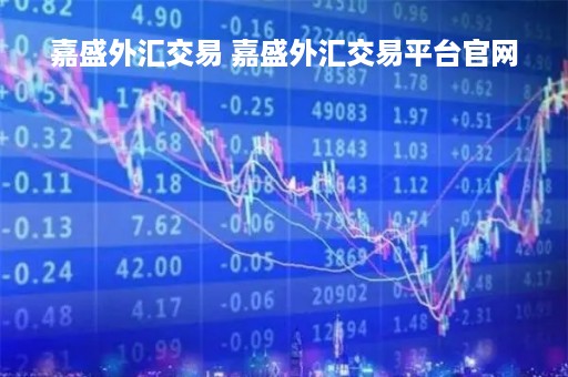 嘉盛外汇交易 嘉盛外汇交易平台官网
