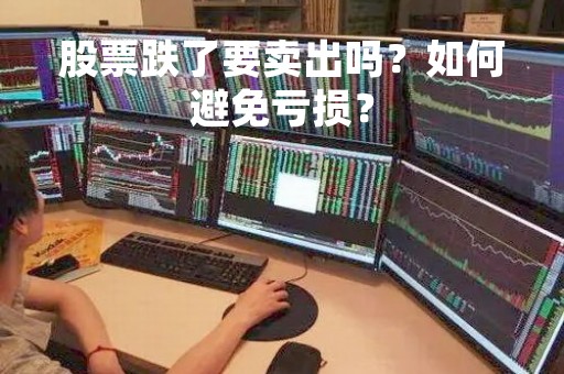 股票跌了要卖出吗？如何避免亏损？