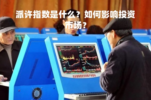 派许指数是什么？如何影响投资市场？