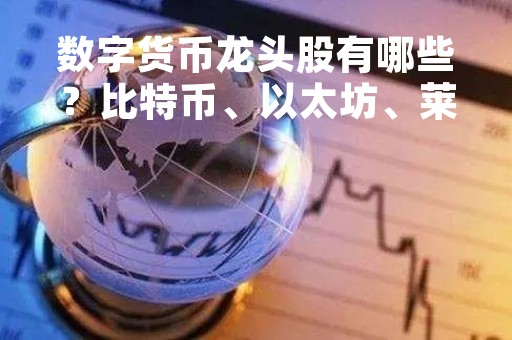 数字货币龙头股有哪些？比特币、以太坊、莱特币等都在列