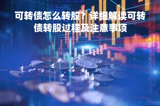 可转债怎么转股？详细解读可转债转股过程及注意事项