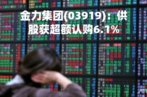 金力集团(03919)：供股获超额认购6.1%