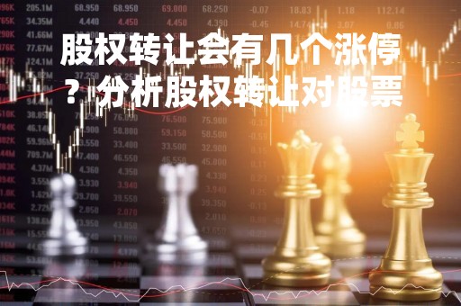 股权转让会有几个涨停？分析股权转让对股票走势的影响