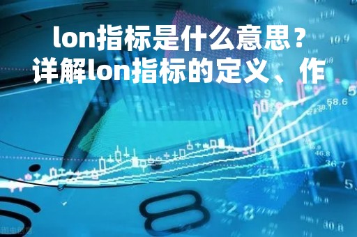 lon指标是什么意思？详解lon指标的定义、作用和应用场景