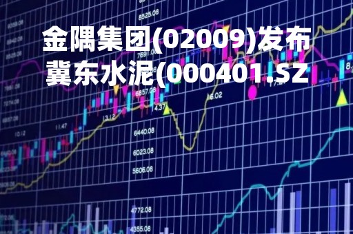 金隅集团(02009)发布冀东水泥(000401.SZ)第一季度业绩 归母净亏损约7.92亿元 同比扩大约2.4倍