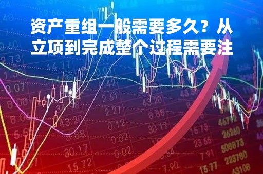 资产重组一般需要多久？从立项到完成整个过程需要注意哪些问题？