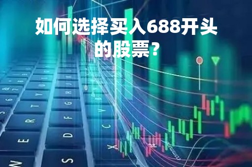 如何选择买入688开头的股票？