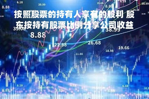按照股票的持有人享有的股利 股东按持有股票比例分享公司收益的权利被称为