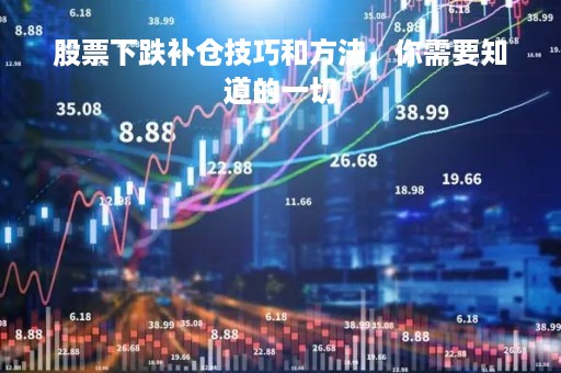 股票下跌补仓技巧和方法，你需要知道的一切