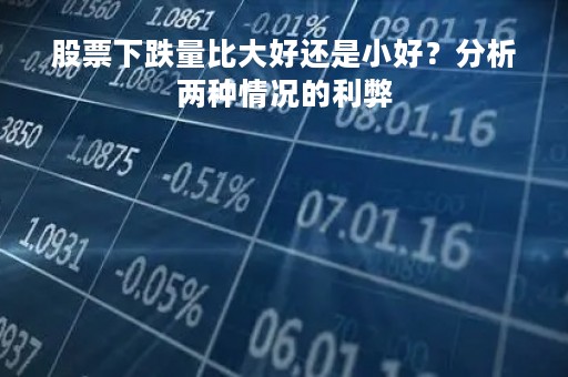 股票下跌量比大好还是小好？分析两种情况的利弊