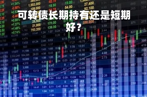 可转债长期持有还是短期好？