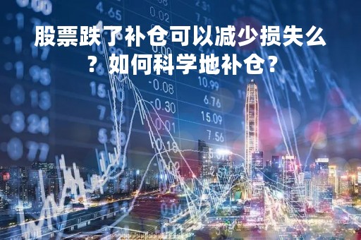 股票跌了补仓可以减少损失么？如何科学地补仓？