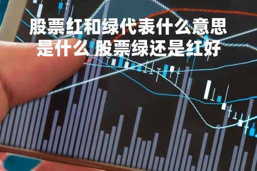 股票红和绿代表什么意思是什么 股票绿还是红好