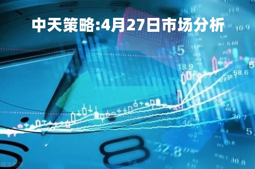 中天策略:4月27日市场分析