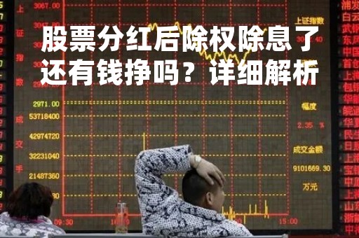 股票分红后除权除息了还有钱挣吗？详细解析股票除权除息的影响和投资策略