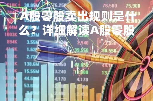  A股零股卖出规则是什么？详细解读A股零股交易
