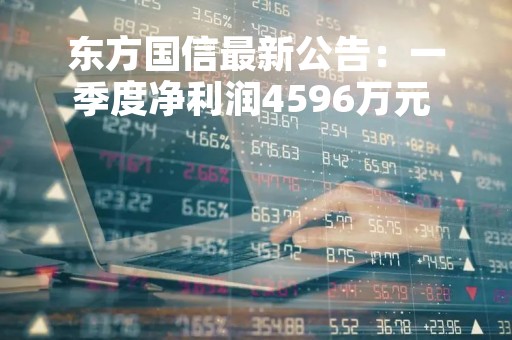 东方国信最新公告：一季度净利润4596万元 同比增长11.04%