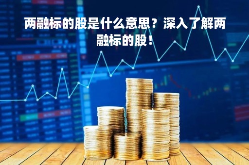 两融标的股是什么意思？深入了解两融标的股！