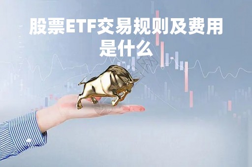 股票ETF交易规则及费用是什么