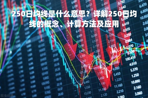 250日均线是什么意思?详解250日均线的概念、计算方法及应用