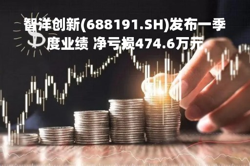 智洋创新(688191.SH)发布一季度业绩 净亏损474.6万元