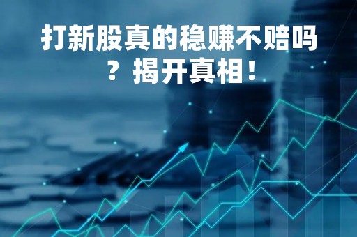 打新股真的稳赚不赔吗？揭开真相！