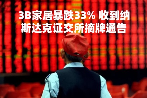 3B家居暴跌33% 收到纳斯达克证交所摘牌通告