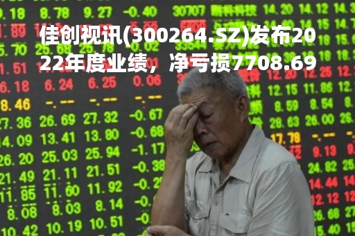 佳创视讯(300264.SZ)发布2022年度业绩，净亏损7708.69万元，同比亏损收窄