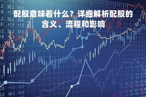 配股意味着什么？详细解析配股的含义、流程和影响