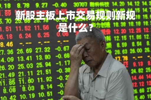 新股主板上市交易规则新规是什么？