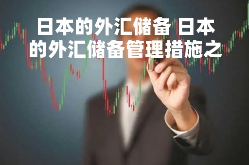 日本的外汇储备 日本的外汇储备管理措施之一是藏汇于民而不是藏汇于国