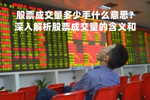 股票成交量多少手什么意思？深入解析股票成交量的含义和影响因素